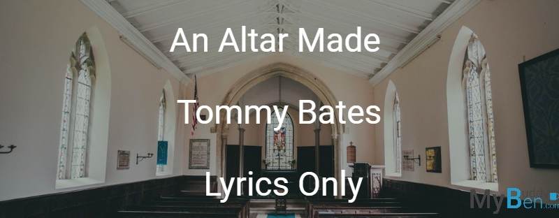 An Altar Made - Tommy Bates - Lyrics Only