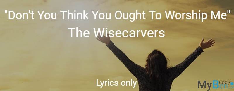 Don’t You Think You Ought To Worship Me - The Wisecarvers - Lyrics only