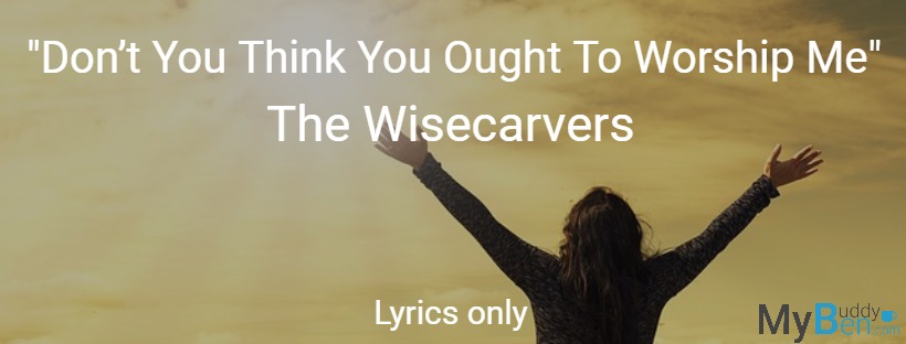 Don T You Think You Ought To Worship Me The Wisecarvers Lyrics Only Chordsmadeeasy