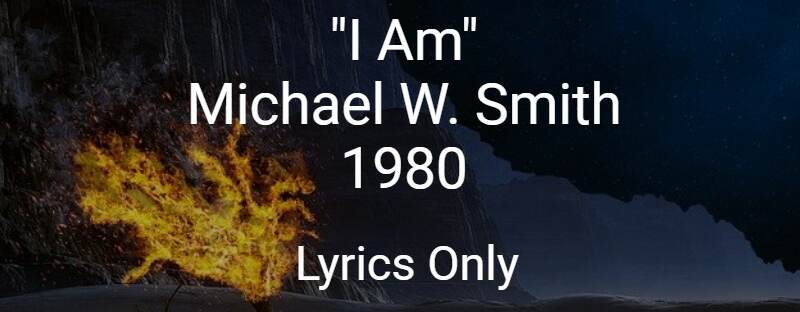 I AM - Michael W Smith - 1980 Lyrics Only